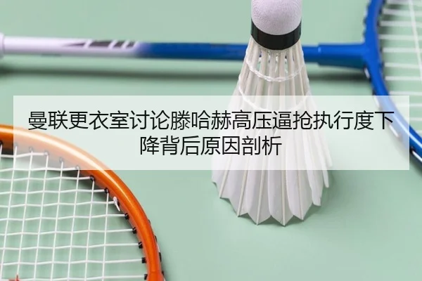 曼联更衣室讨论滕哈赫高压逼抢执行度下降背后原因剖析