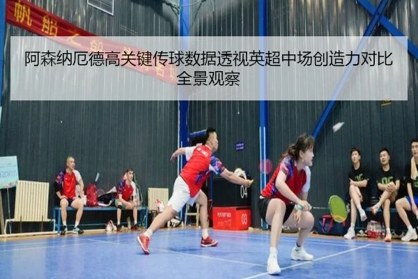 阿森纳厄德高关键传球数据透视英超中场创造力对比全景观察