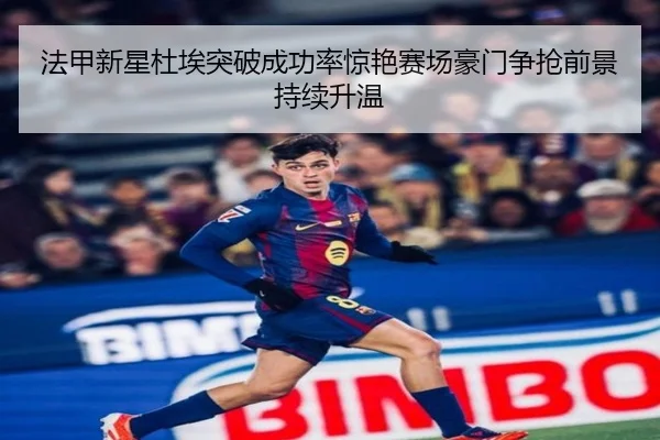法甲新星杜埃突破成功率惊艳赛场豪门争抢前景持续升温