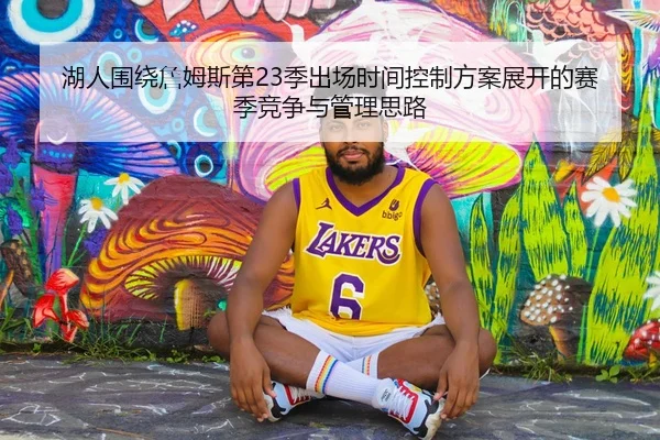湖人围绕詹姆斯第23季出场时间控制方案展开的赛季竞争与管理思路
