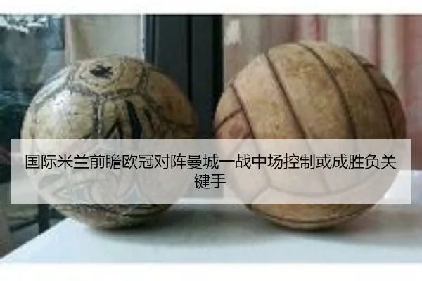 国际米兰前瞻欧冠对阵曼城一战中场控制或成胜负关键手