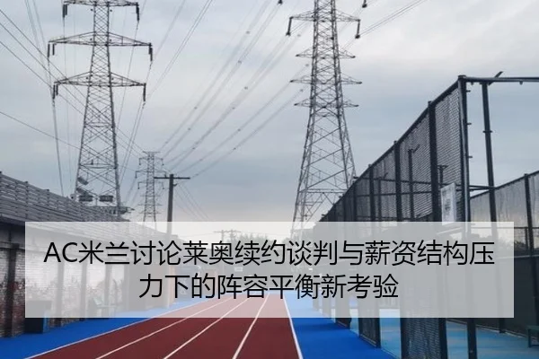 AC米兰讨论莱奥续约谈判与薪资结构压力下的阵容平衡新考验