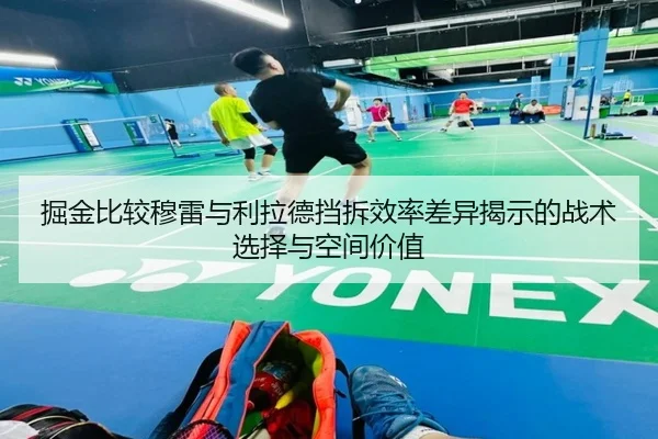 掘金比较穆雷与利拉德挡拆效率差异揭示的战术选择与空间价值