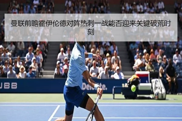 曼联前瞻霍伊伦德对阵热刺一战能否迎来关键破荒时刻