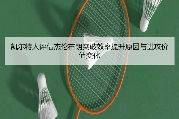 凯尔特人评估杰伦布朗突破效率提升原因与进攻价值变化