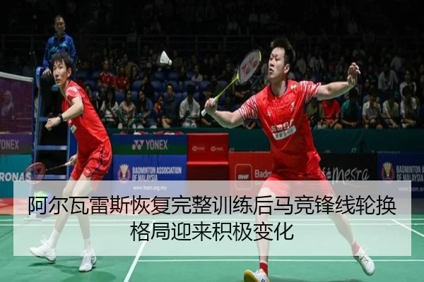 阿尔瓦雷斯恢复完整训练后马竞锋线轮换格局迎来积极变化